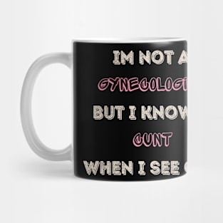 Im Not A Gynecologist But I know A Cunt When I See One Mug